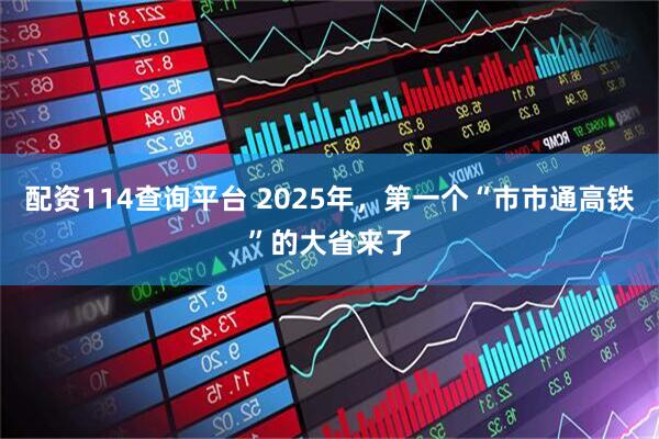 配资114查询平台 2025年，第一个“市市通高铁”的大省来了