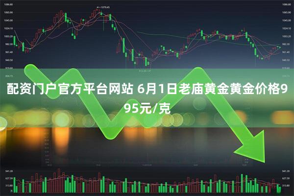 配资门户官方平台网站 6月1日老庙黄金黄金价格995元/克