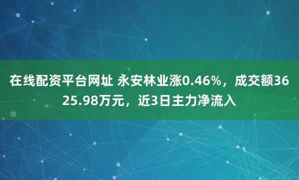 在线配资平台网址 永安林业涨0.46%，成交额3625.98万元，近3日主力净流入